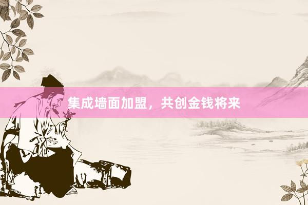 集成墙面加盟，共创金钱将来