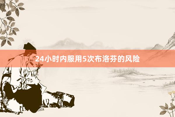 24小时内服用5次布洛芬的风险